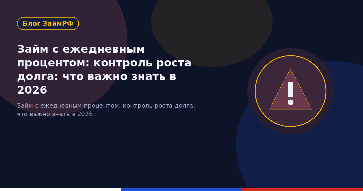 Займ с ежедневным процентом: контроль роста долга: что важно знать в 2026
