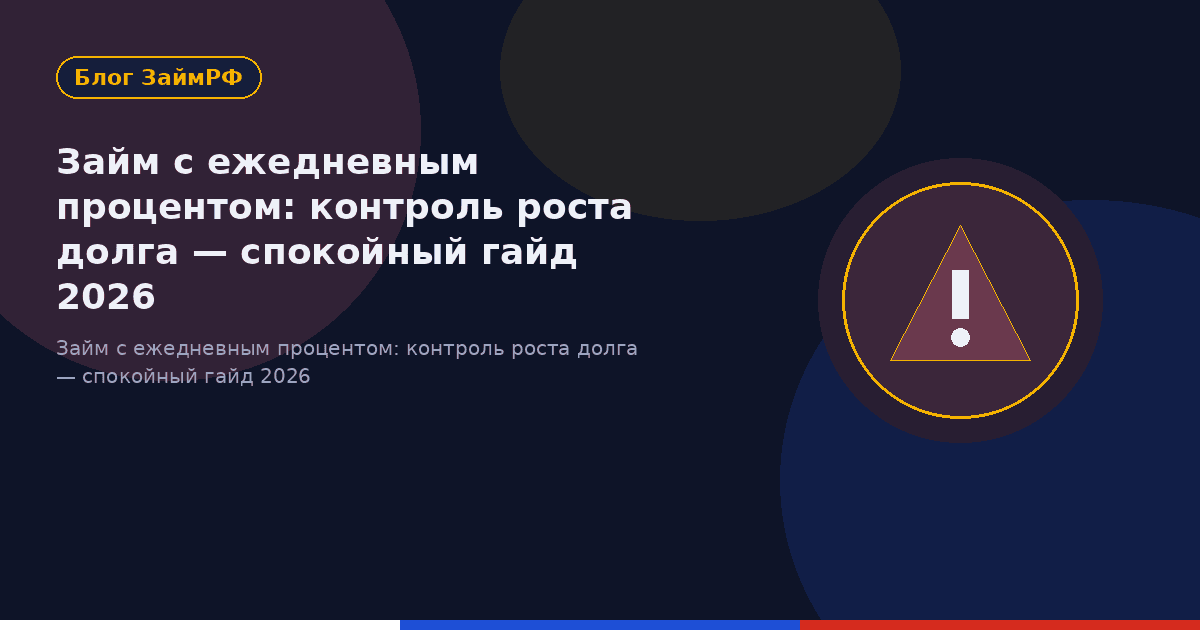 Займ с ежедневным процентом: контроль роста долга — спокойный гайд 2026